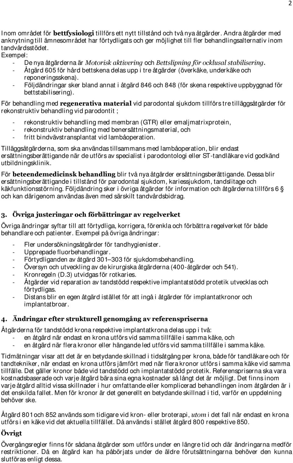 Exempel: - De nya åtgärderna är Motorisk aktivering och Bettslipning för ocklusal stabilisering. - Åtgärd 605 för hård bettskena delas upp i tre åtgärder (överkäke, underkäke och reponeringsskena).