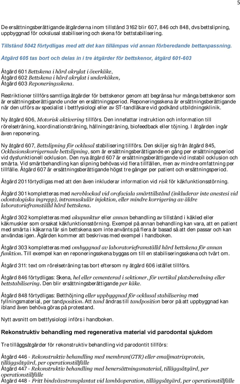 Åtgärd 605 tas bort och delas in i tre åtgärder för bettskenor, åtgärd 601-603 Åtgärd 601 Bettskena i hård akrylat i överkäke, Åtgärd 602 Bettskena i hård akrylat i underkäken, Åtgärd 603