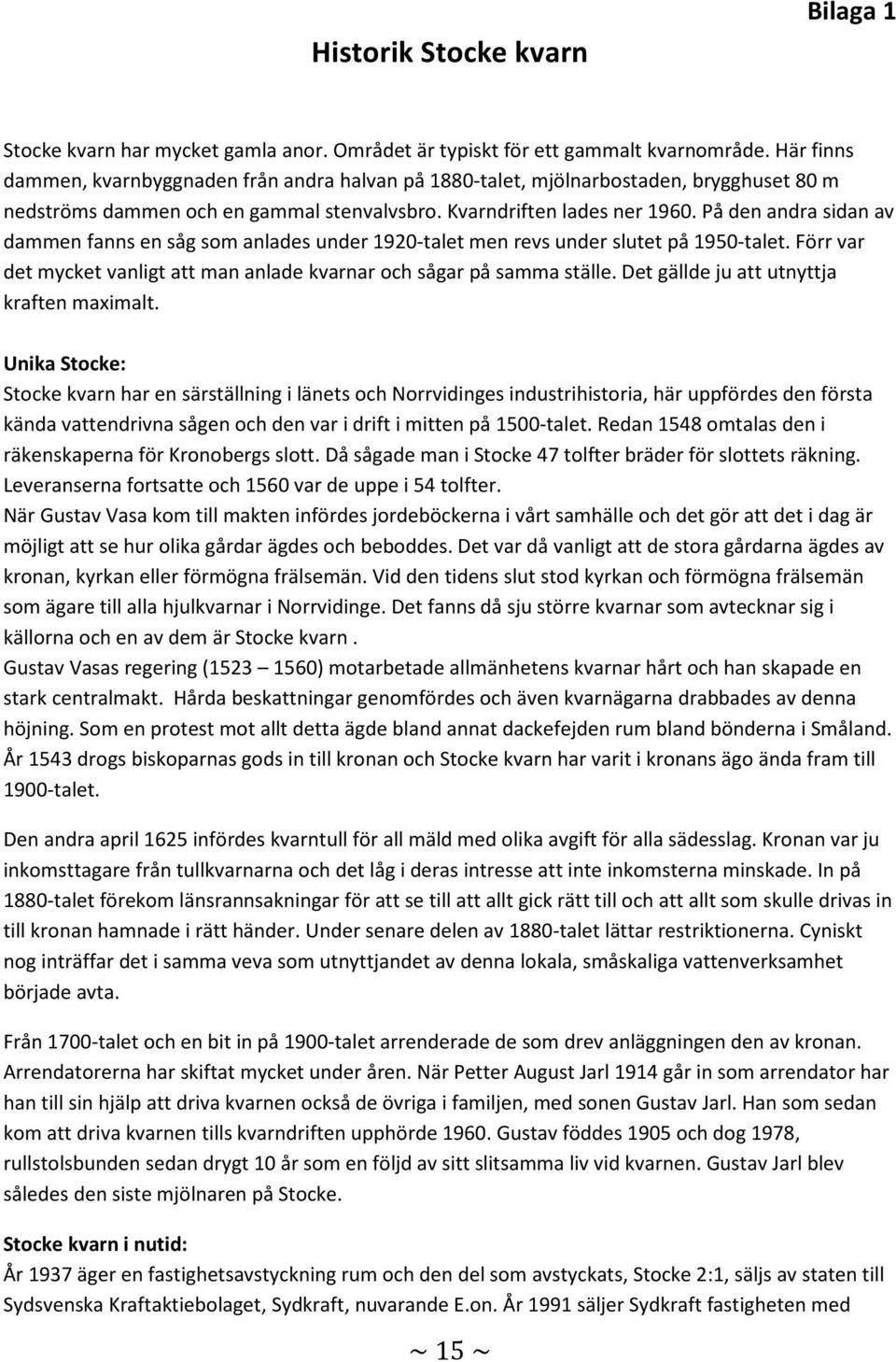 På den andra sidan av dammen fanns en såg som anlades under 1920-talet men revs under slutet på 1950-talet. Förr var det mycket vanligt att man anlade kvarnar och sågar på samma ställe.