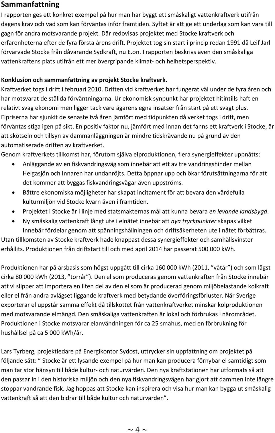 Projektet tog sin start i princip redan 1991 då Leif Jarl förvärvade Stocke från dåvarande Sydkraft, nu E.on.