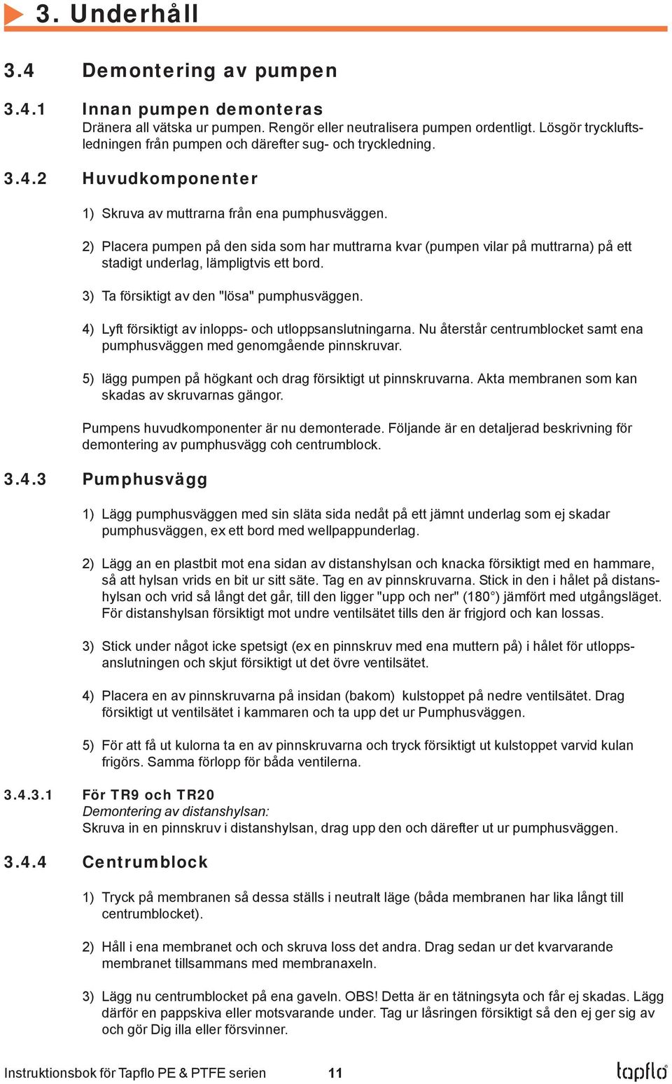 2) Placera pumpen på den sida som har muttrarna kvar (pumpen vilar på muttrarna) på ett stadigt underlag, lämpligtvis ett bord. 3) Ta försiktigt av den "lösa" pumphusväggen.