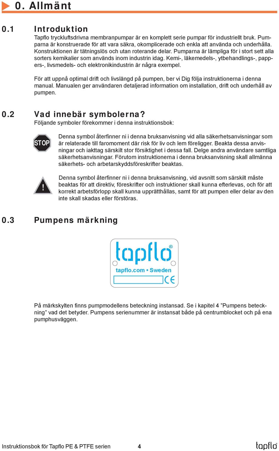 Pumparna är lämpliga för i stort sett alla sorters kemikalier som används inom industrin idag. Kemi-, läkemedels-, ytbehandlings-, pappers-, livsmedels- och elektronikindustrin är några exempel.