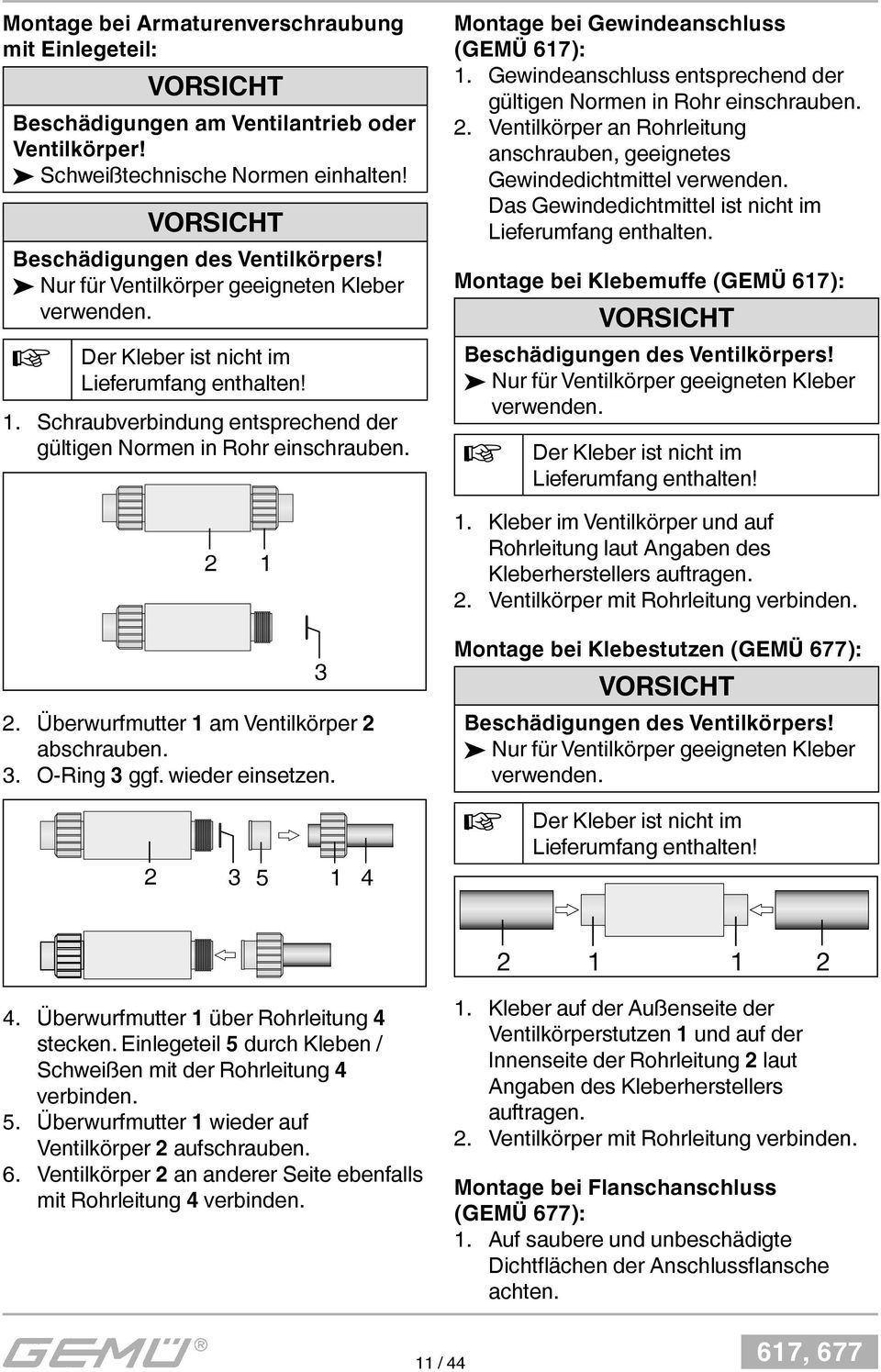 Montage bei Gewindeanschluss (GEMÜ 617): 1. Gewindeanschluss entsprechend der gültigen Normen in Rohr einschrauben. 2. Ventilkörper an Rohrleitung anschrauben, geeignetes Gewindedichtmittel verwenden.