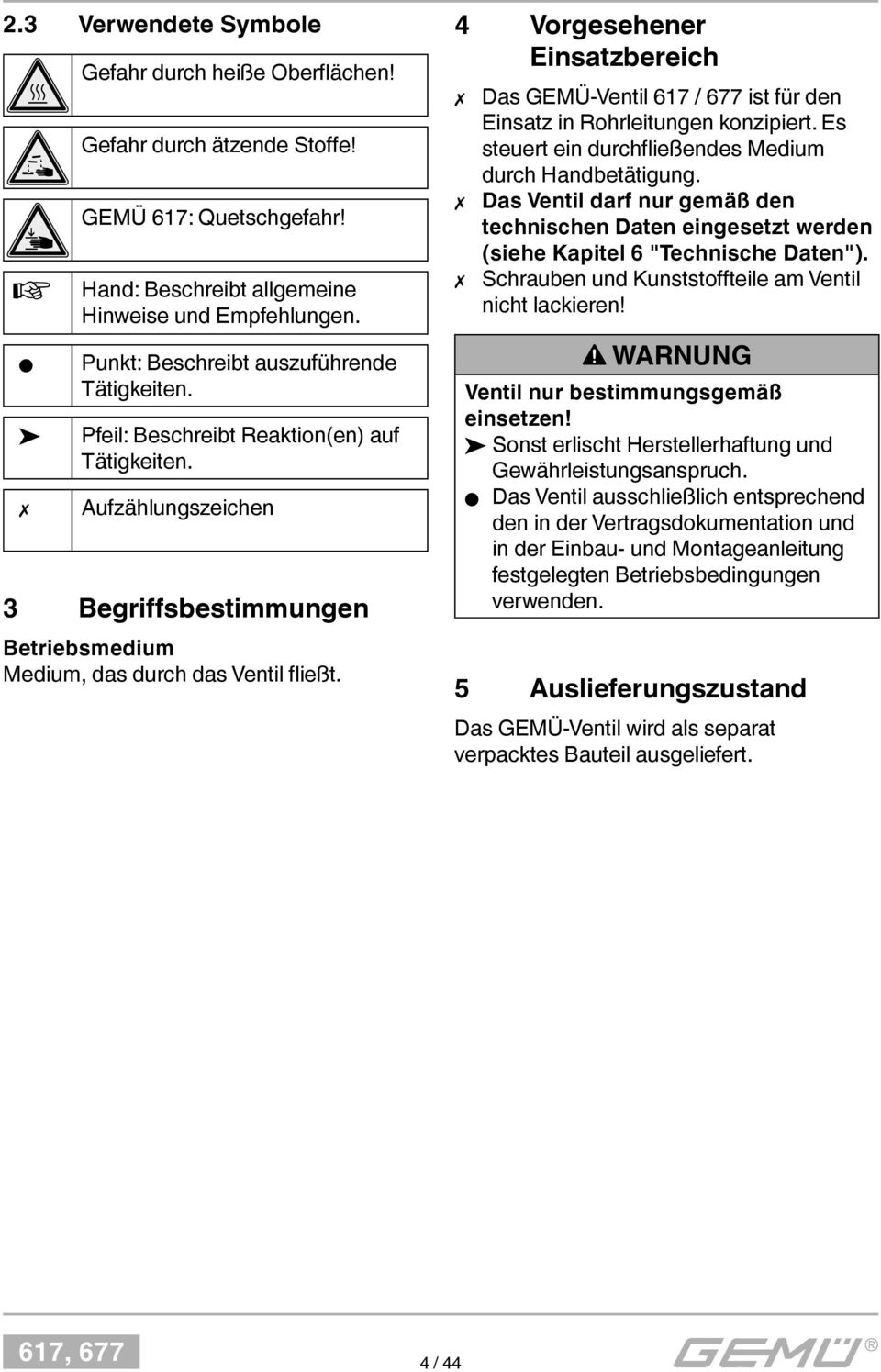 4 Vorgesehener Einsatzbereich Das GEMÜ-Ventil 617 / 677 ist für den Einsatz in Rohrleitungen konzipiert. Es steuert ein durchfl ießendes Medium durch Handbetätigung.