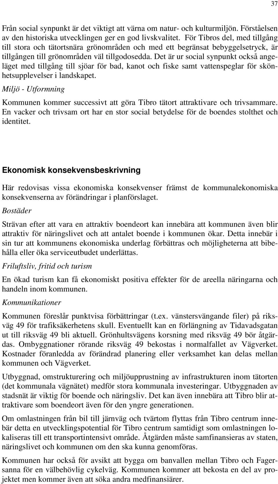 Det är ur social synpunkt också angeläget med tillgång till sjöar för bad, kanot och fiske samt vattenspeglar för skönhetsupplevelser i landskapet.