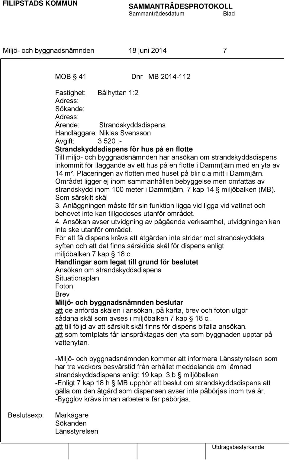 Placeringen av flotten med huset på blir c:a mitt i Dammjärn. Området ligger ej inom sammanhållen bebyggelse men omfattas av strandskydd inom 100 meter i Dammtjärn, 7 kap 14 miljöbalken (MB).