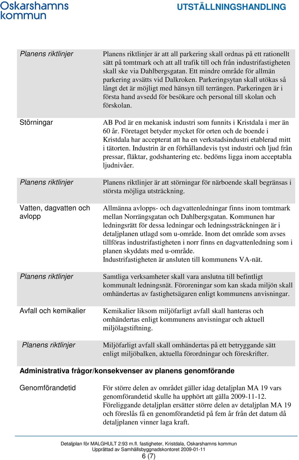 Parkeringen är i första hand avsedd för besökare och personal till skolan och förskolan. AB Pod är en mekanisk industri som funnits i Kristdala i mer än 60 år.