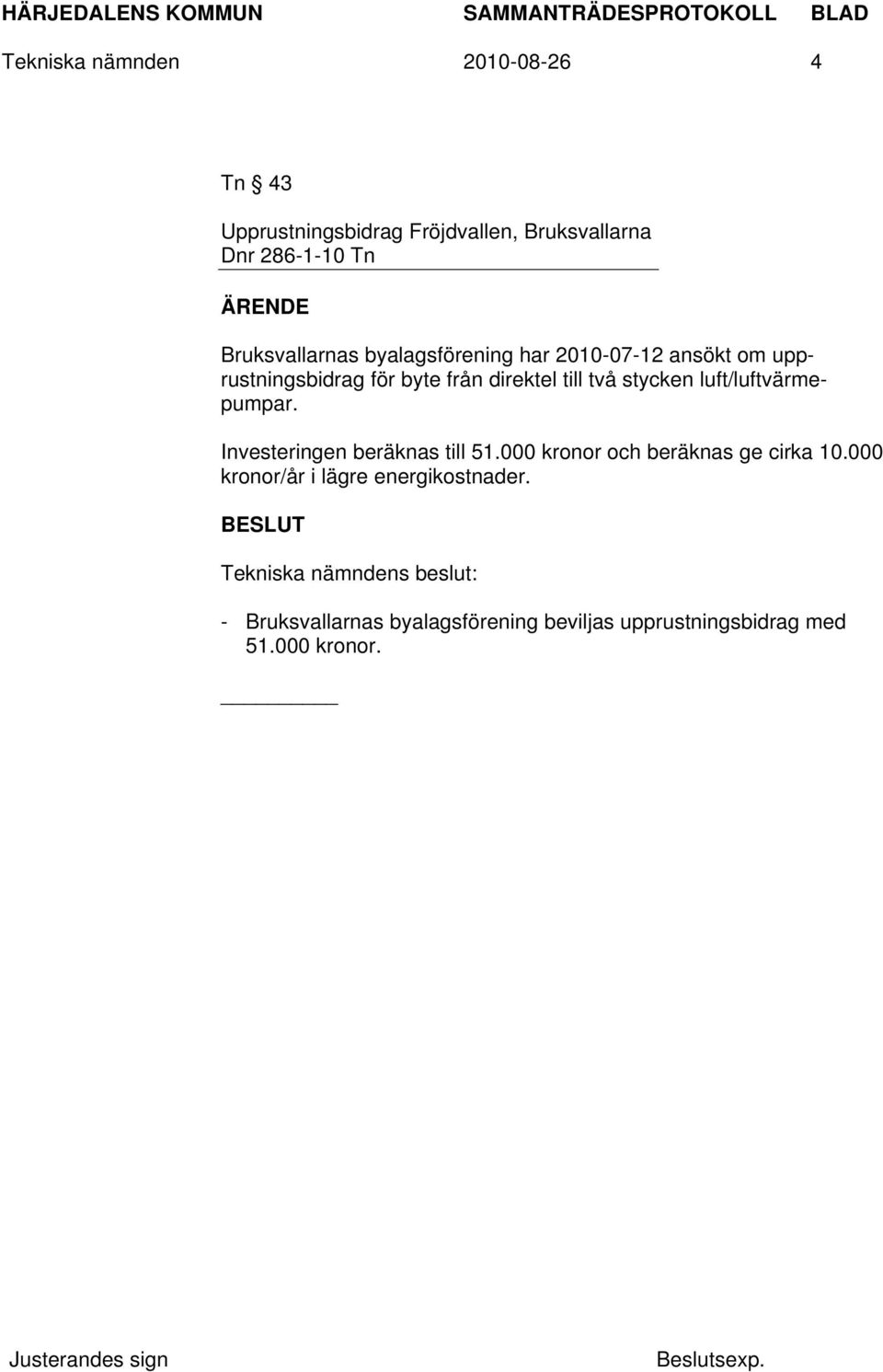 två stycken luft/luftvärmepumpar. Investeringen beräknas till 51.000 kronor och beräknas ge cirka 10.