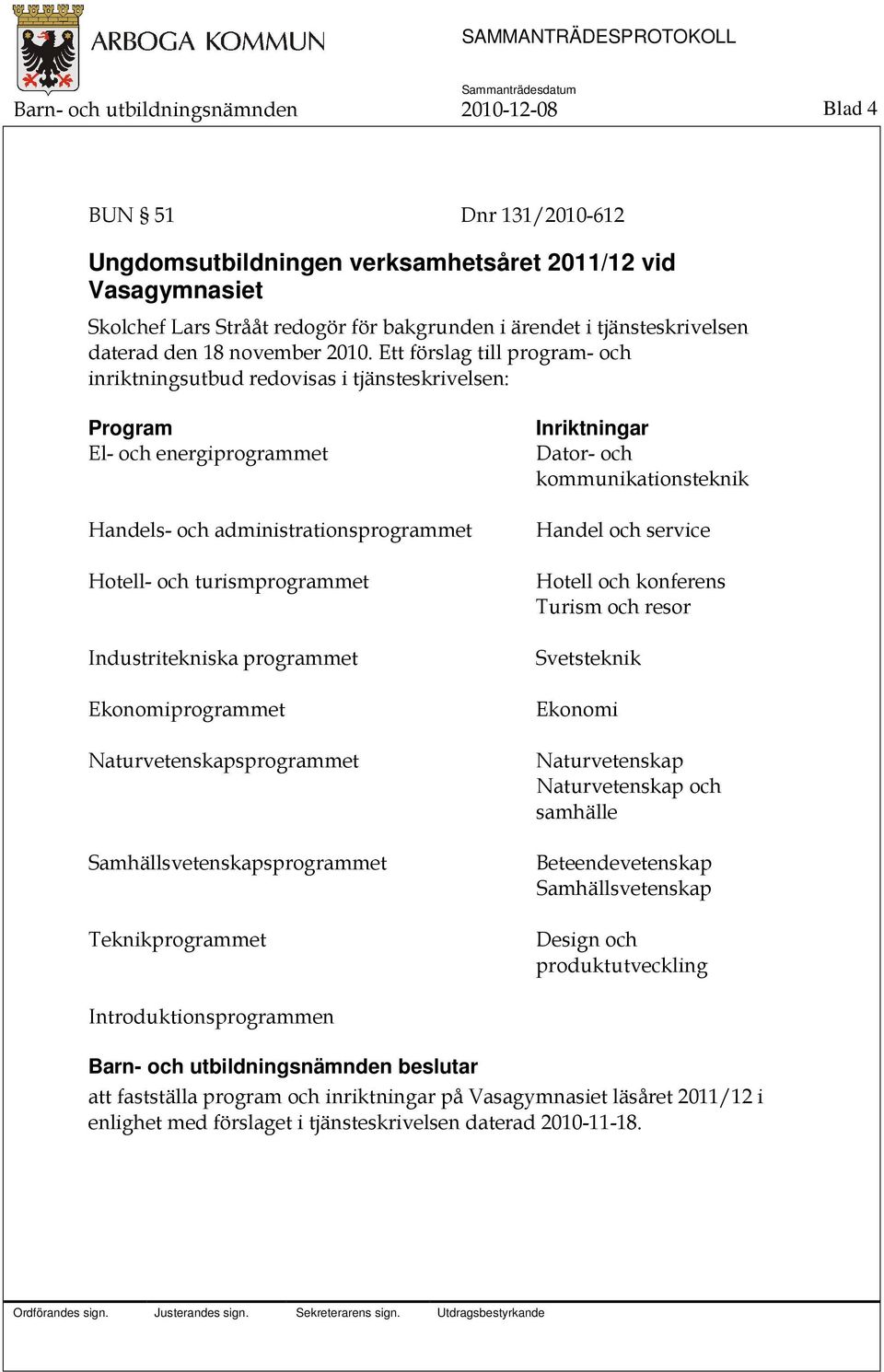 Ett förslag till program- och inriktningsutbud redovisas i tjänsteskrivelsen: Program El- och energiprogrammet Handels- och administrationsprogrammet Hotell- och turismprogrammet Industritekniska