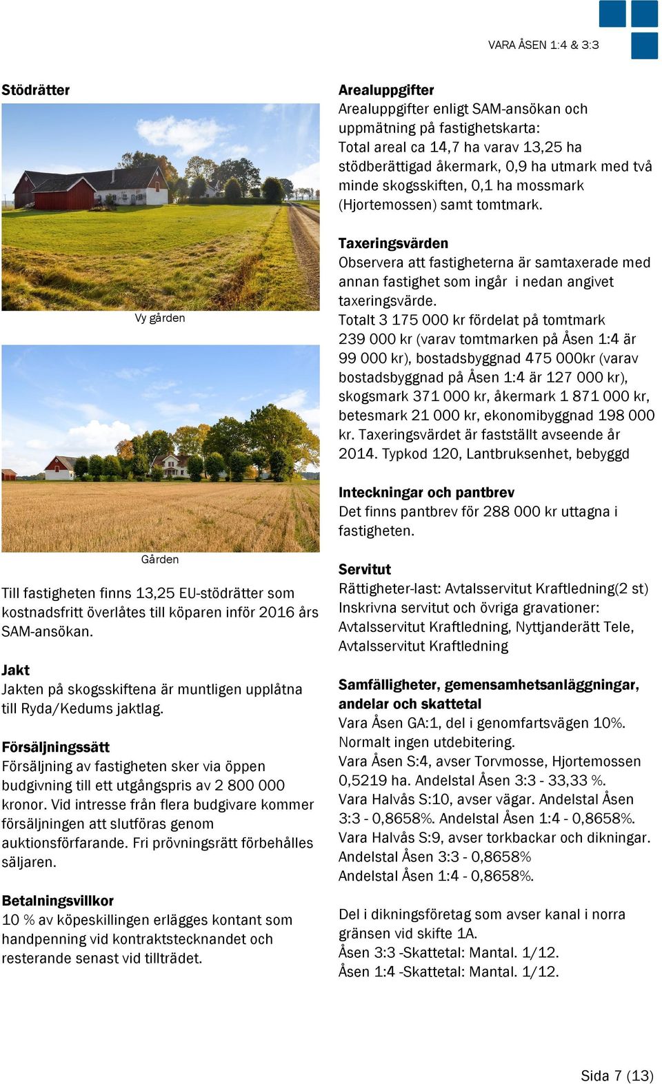 Totalt 3 175 000 kr fördelat på tomtmark 239 000 kr (varav tomtmarken på Åsen 1:4 är 99 000 kr), bostadsbyggnad 475 000kr (varav bostadsbyggnad på Åsen 1:4 är 127 000 kr), skogsmark 371 000 kr,