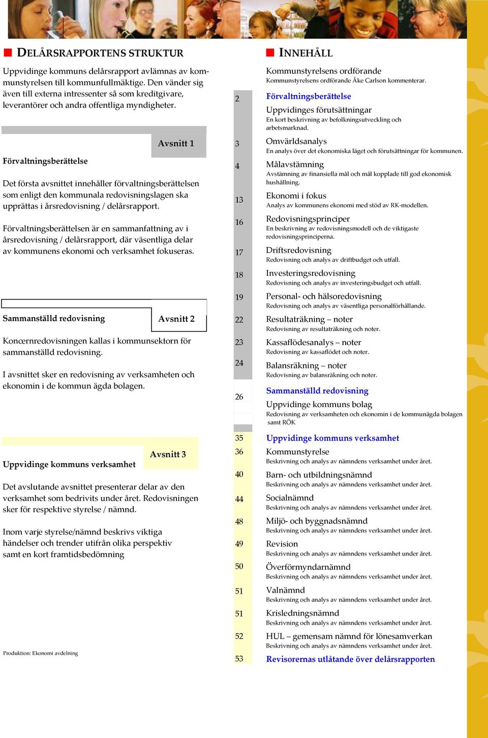 Förvaltningsberättelsen är en sammanfattning av i årsredovisning / delårsrapport, där väsentliga delar av kommunens ekonomi och verksamhet fokuseras Sammanställd redovisning Koncernredovisningen