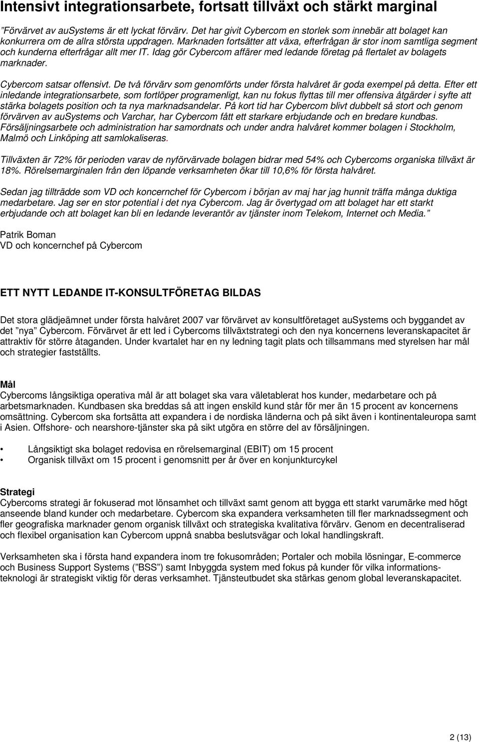 Marknaden fortsätter att växa, efterfrågan är stor inom samtliga segment och kunderna efterfrågar allt mer IT. Idag gör Cybercom affärer med ledande företag på flertalet av bolagets marknader.