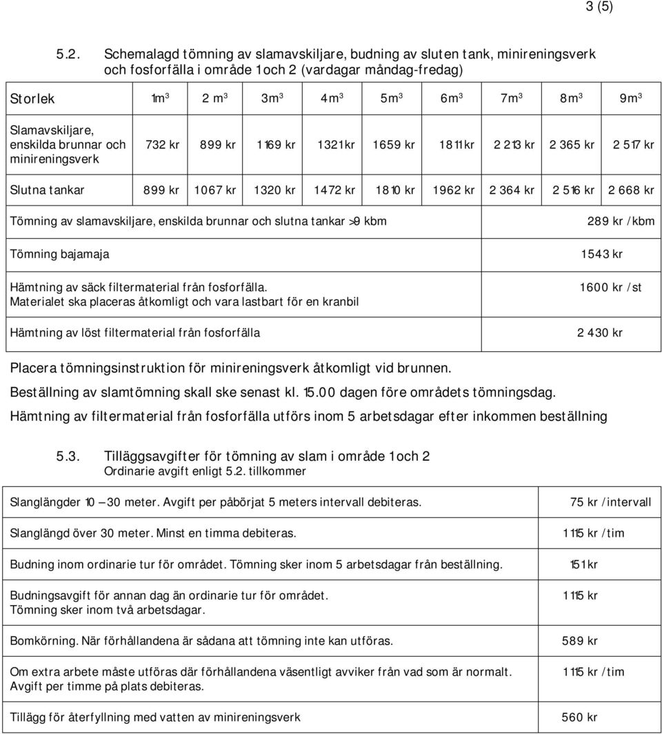 Slamavskiljare, enskilda brunnar och minireningsverk 732 kr 899 kr 1 169 kr 1 321 kr 1 659 kr 1 811 kr 2 213 kr 2 365 kr 2 517 kr Slutna tankar 899 kr 1 067 kr 1 320 kr 1 472 kr 1 810 kr 1 962 kr 2