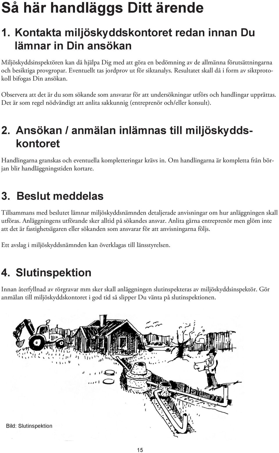 Eventuellt tas jordprov ut för siktanalys. Resultatet skall då i form av siktprotokoll bifogas Din ansökan.