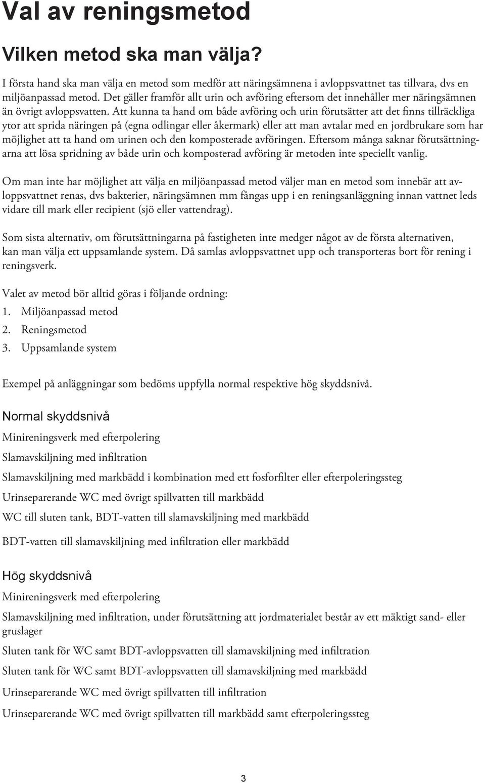 Att kunna ta hand om både avföring och urin förutsätter att det finns tillräckliga ytor att sprida näringen på (egna odlingar eller åkermark) eller att man avtalar med en jordbrukare som har