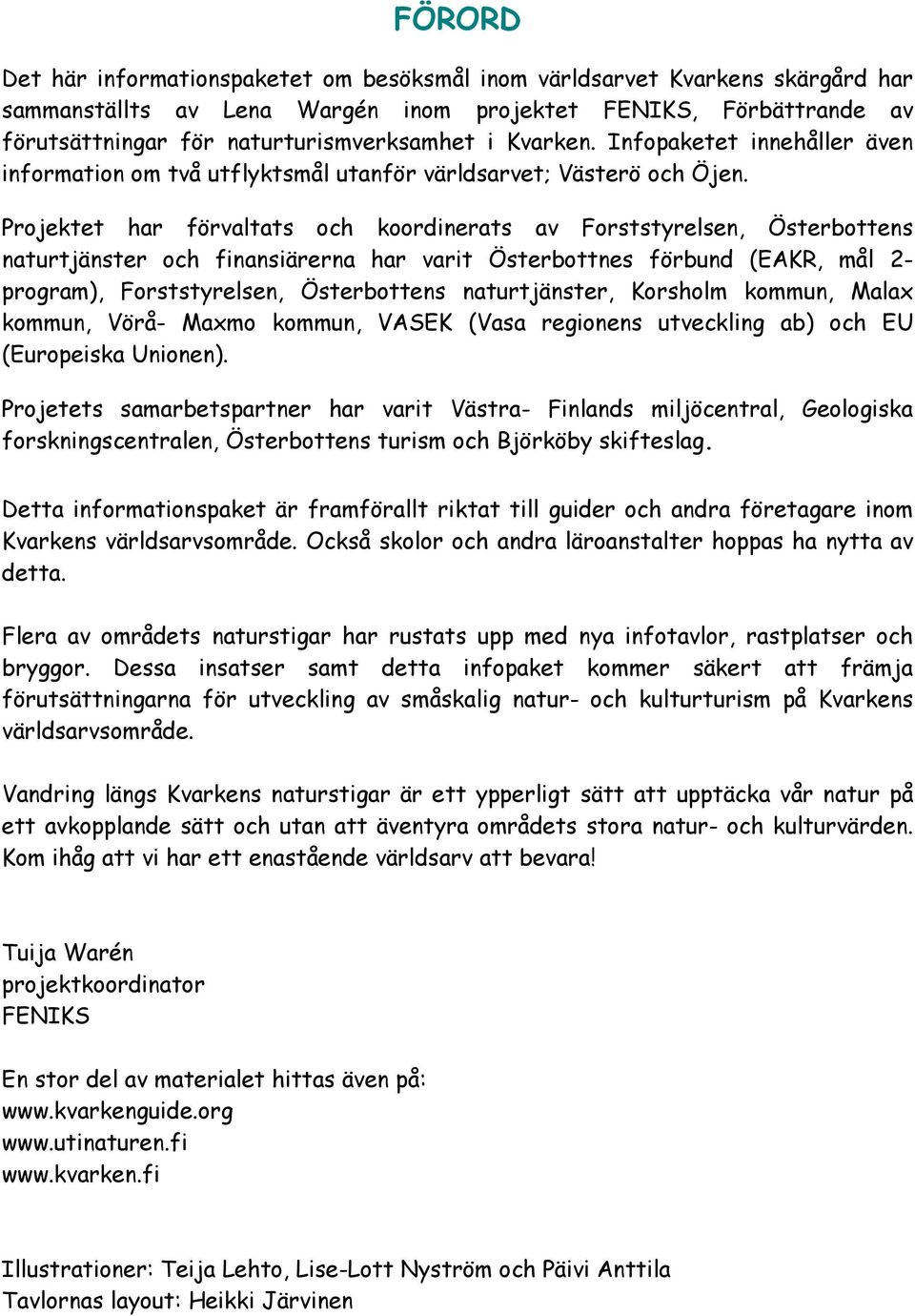 Projektet har förvaltats och koordinerats av Forststyrelsen, Österbottens naturtjänster och finansiärerna har varit Österbottnes förbund (EAKR, mål 2- program), Forststyrelsen, Österbottens