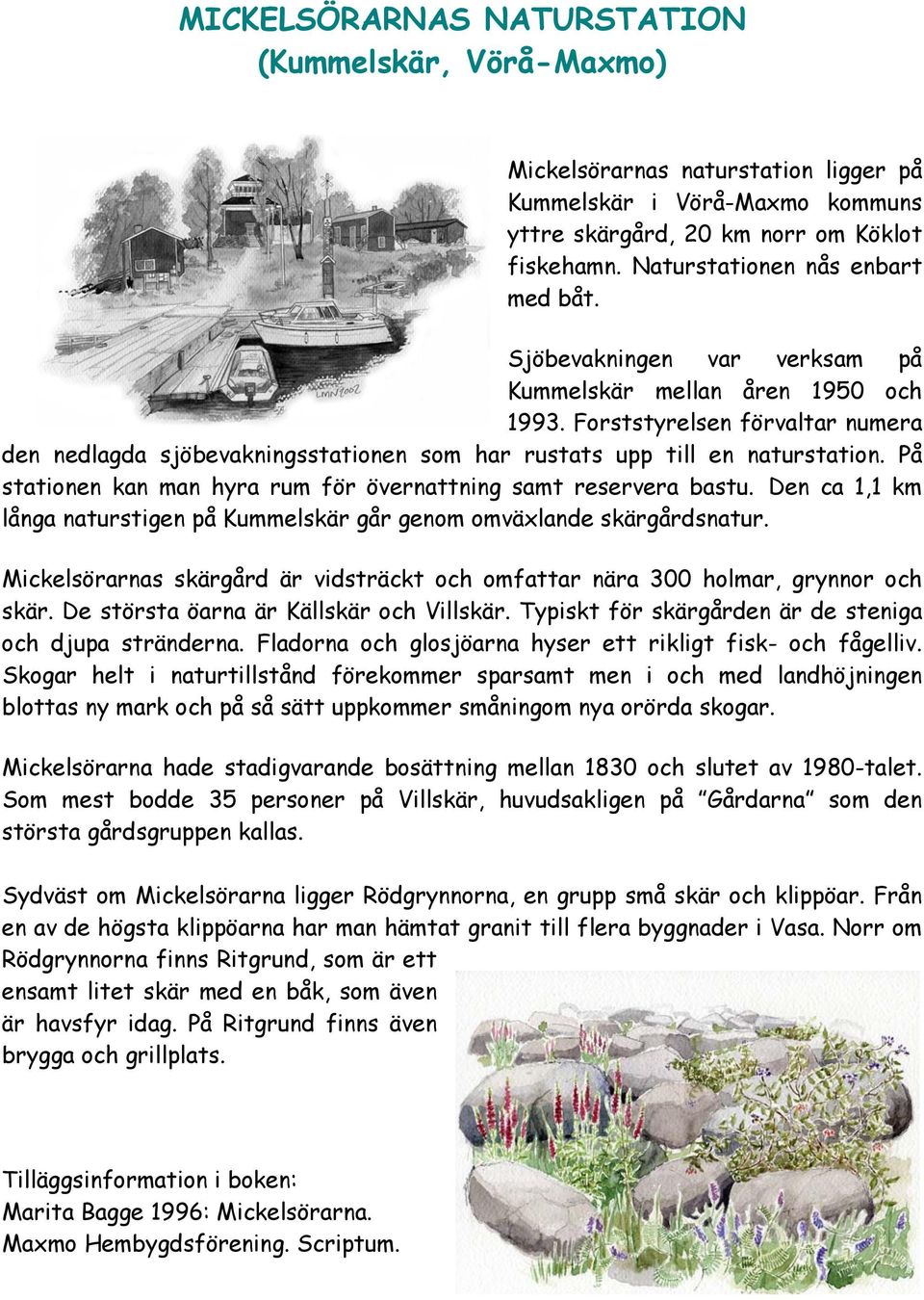 Forststyrelsen förvaltar numera den nedlagda sjöbevakningsstationen som har rustats upp till en naturstation. På stationen kan man hyra rum för övernattning samt reservera bastu.