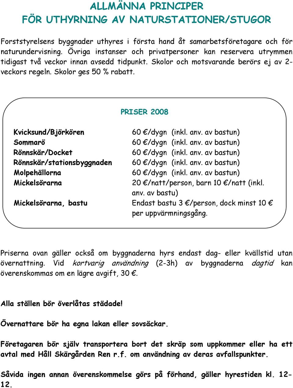 PRISER 2008 Kvicksund/Björkören 60 /dygn (inkl. anv. av bastun) Sommarö 60 /dygn (inkl. anv. av bastun) Rönnskär/Docket 60 /dygn (inkl. anv. av bastun) Rönnskär/stationsbyggnaden 60 /dygn (inkl. anv. av bastun) Molpehällorna 60 /dygn (inkl.