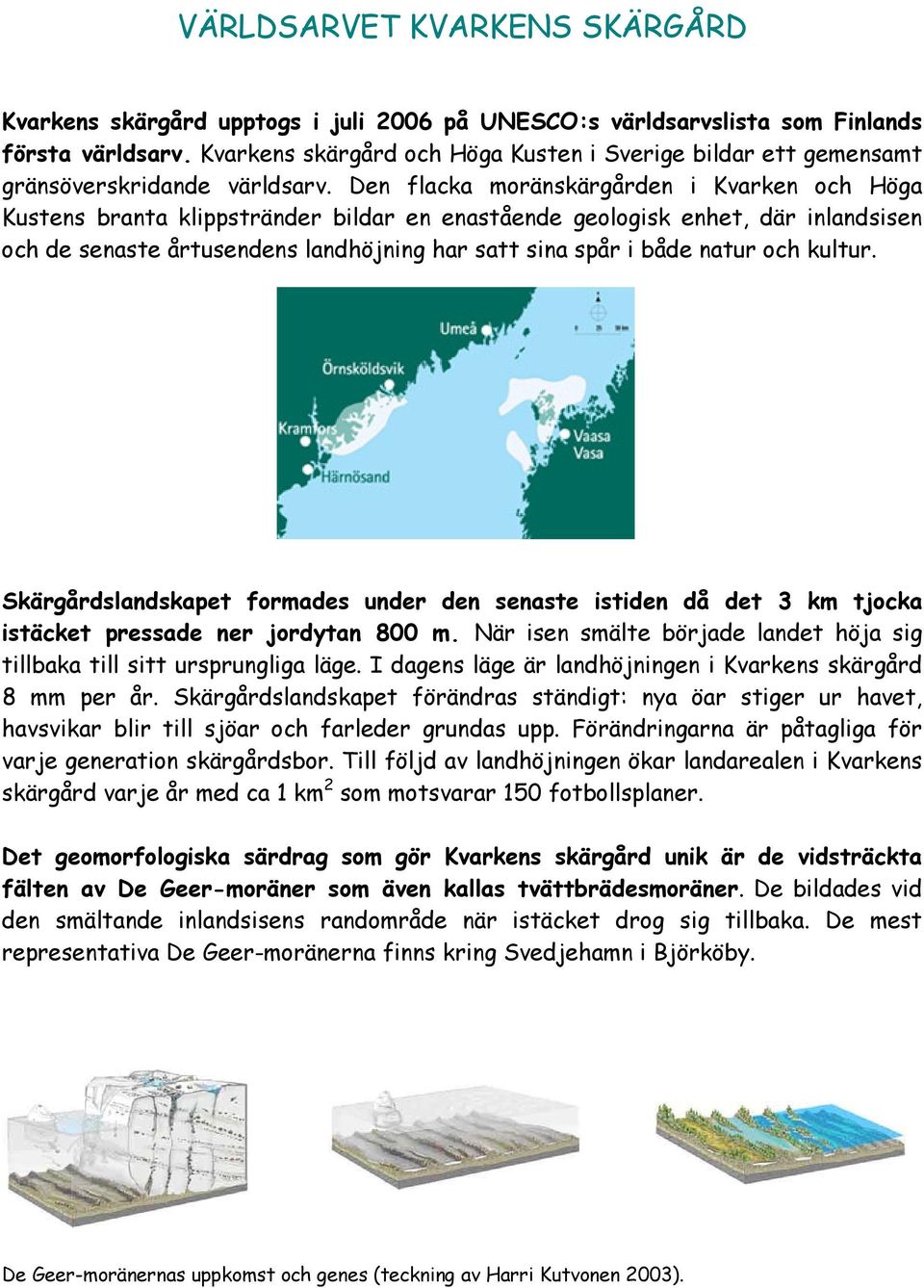 Den flacka moränskärgården i Kvarken och Höga Kustens branta klippstränder bildar en enastående geologisk enhet, där inlandsisen och de senaste årtusendens landhöjning har satt sina spår i både natur