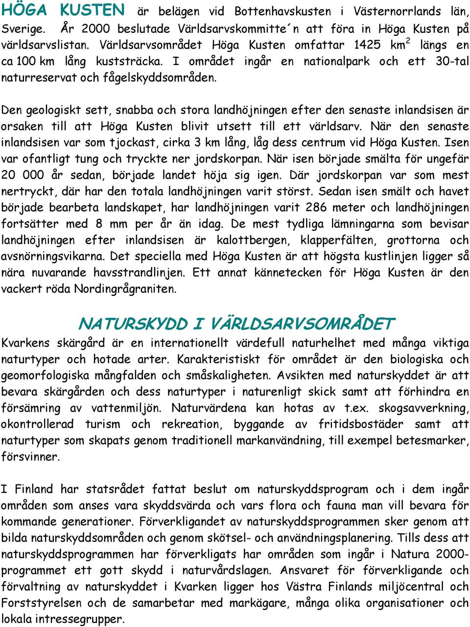 Den geologiskt sett, snabba och stora landhöjningen efter den senaste inlandsisen är orsaken till att Höga Kusten blivit utsett till ett världsarv.