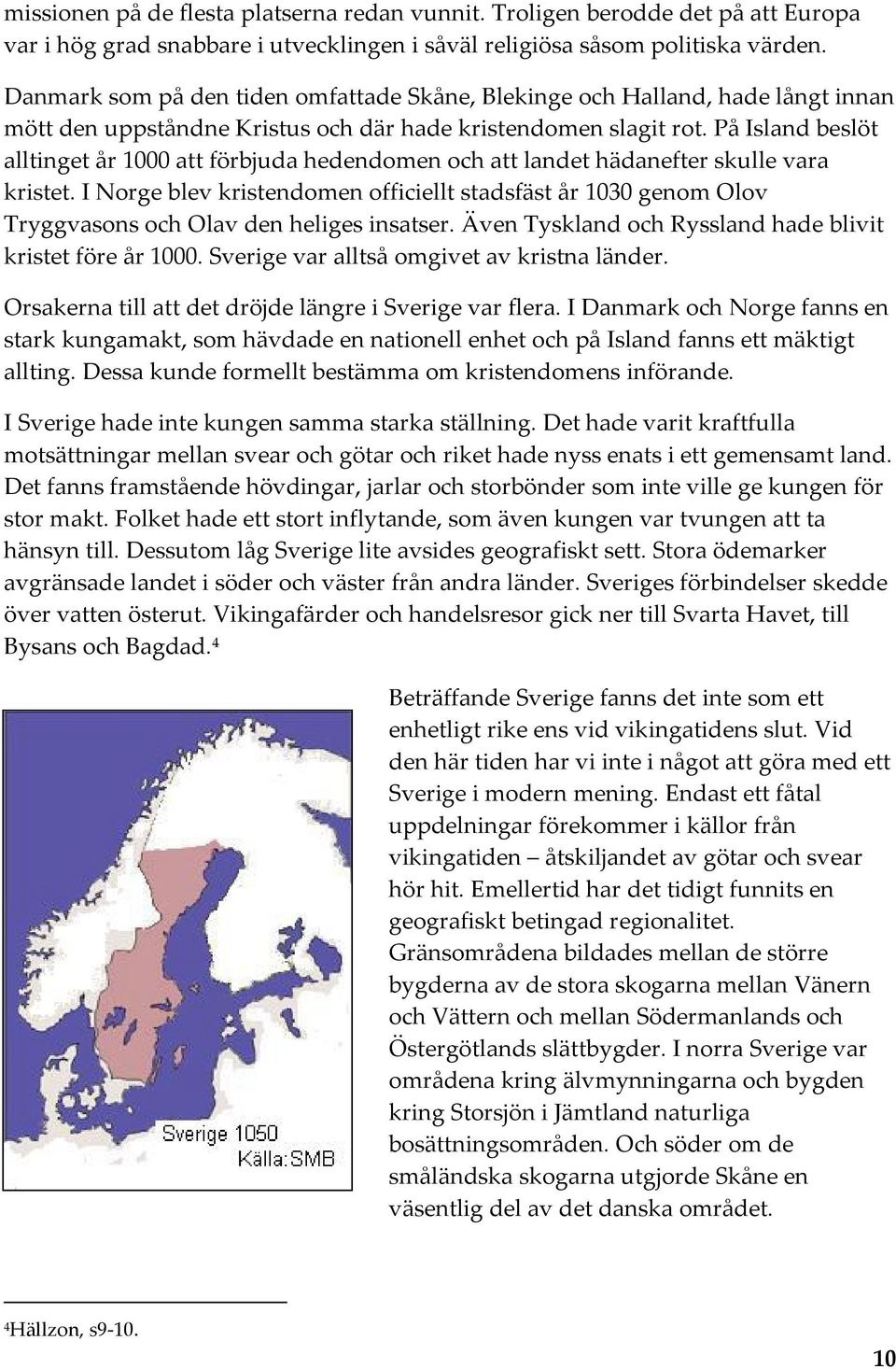 På Island beslöt alltinget år 1000 att förbjuda hedendomen och att landet hädanefter skulle vara kristet.