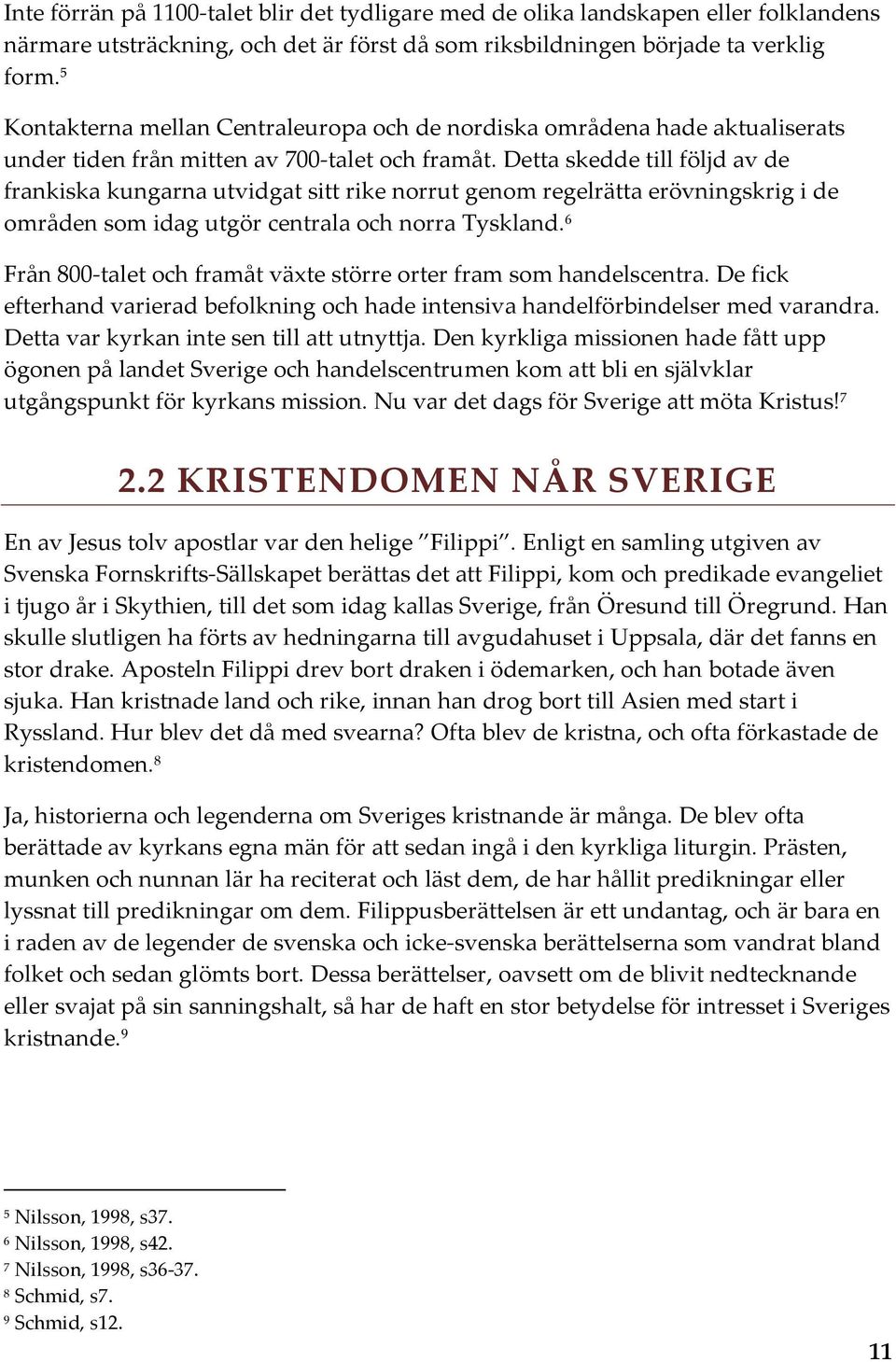 Detta skedde till följd av de frankiska kungarna utvidgat sitt rike norrut genom regelrätta erövningskrig i de områden som idag utgör centrala och norra Tyskland.