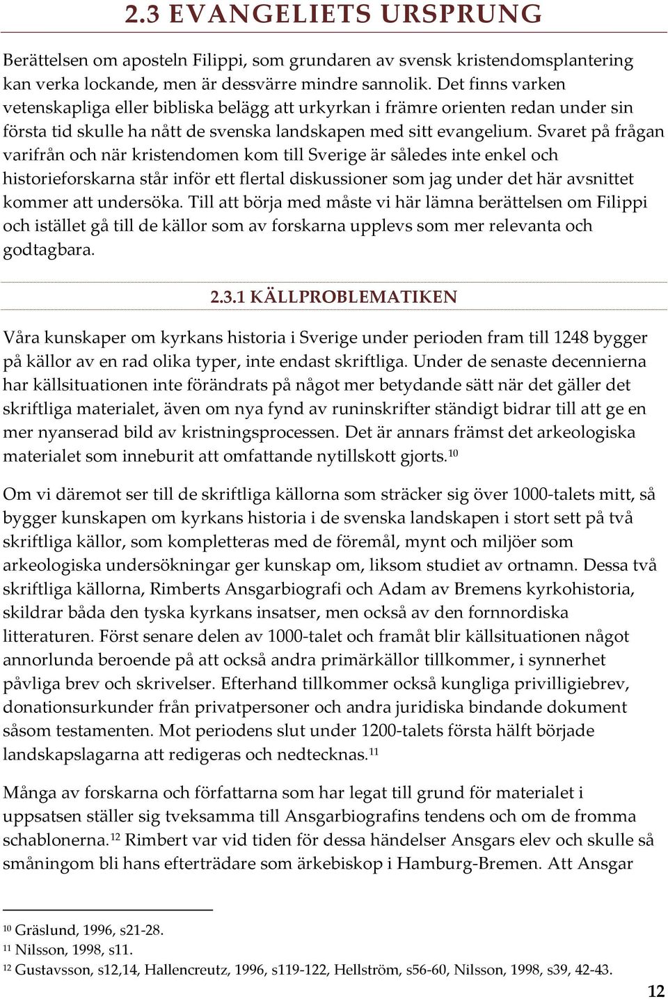 Svaret på frågan varifrån och när kristendomen kom till Sverige är således inte enkel och historieforskarna står inför ett flertal diskussioner som jag under det här avsnittet kommer att undersöka.