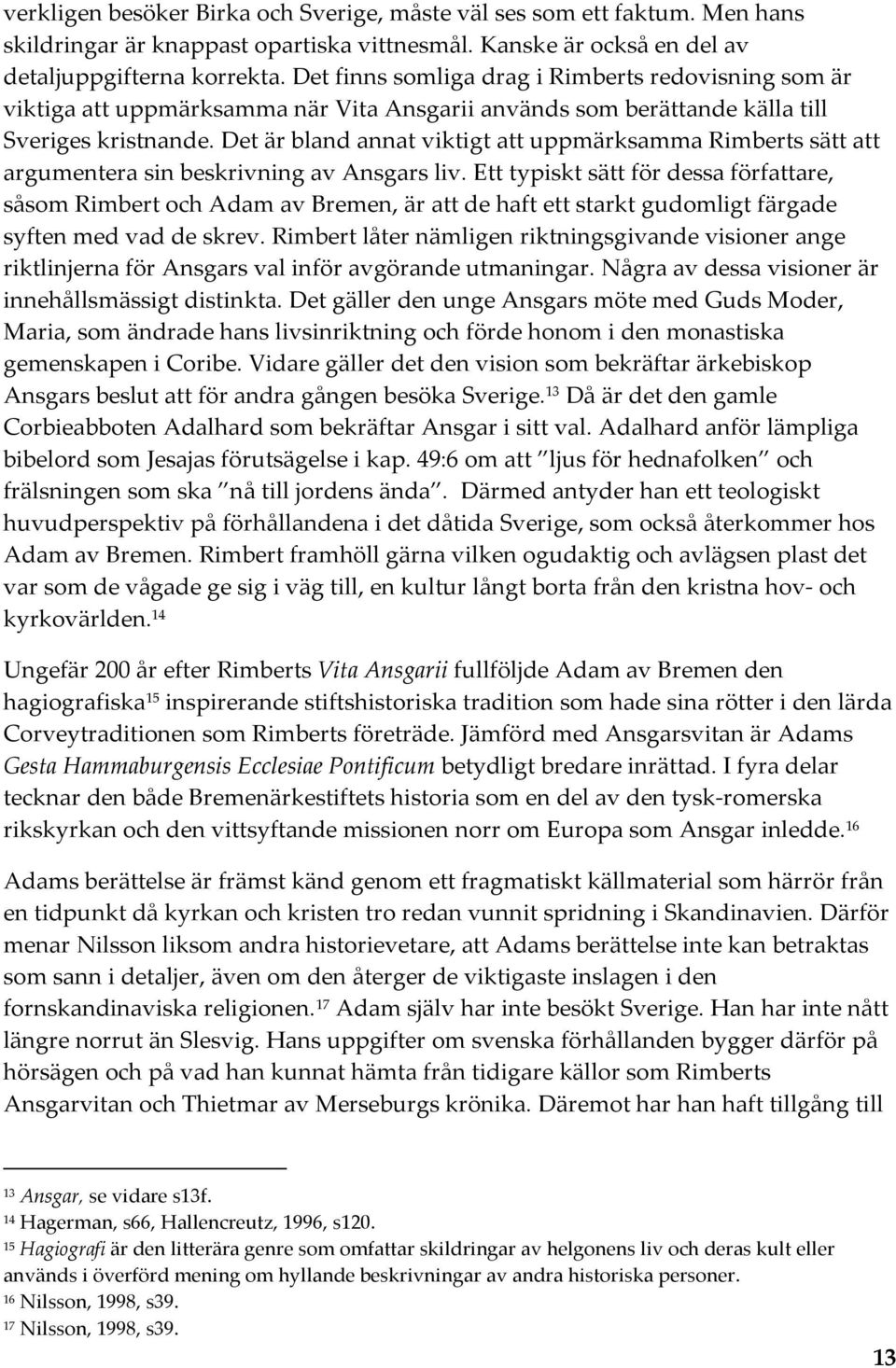 Det är bland annat viktigt att uppmärksamma Rimberts sätt att argumentera sin beskrivning av Ansgars liv.