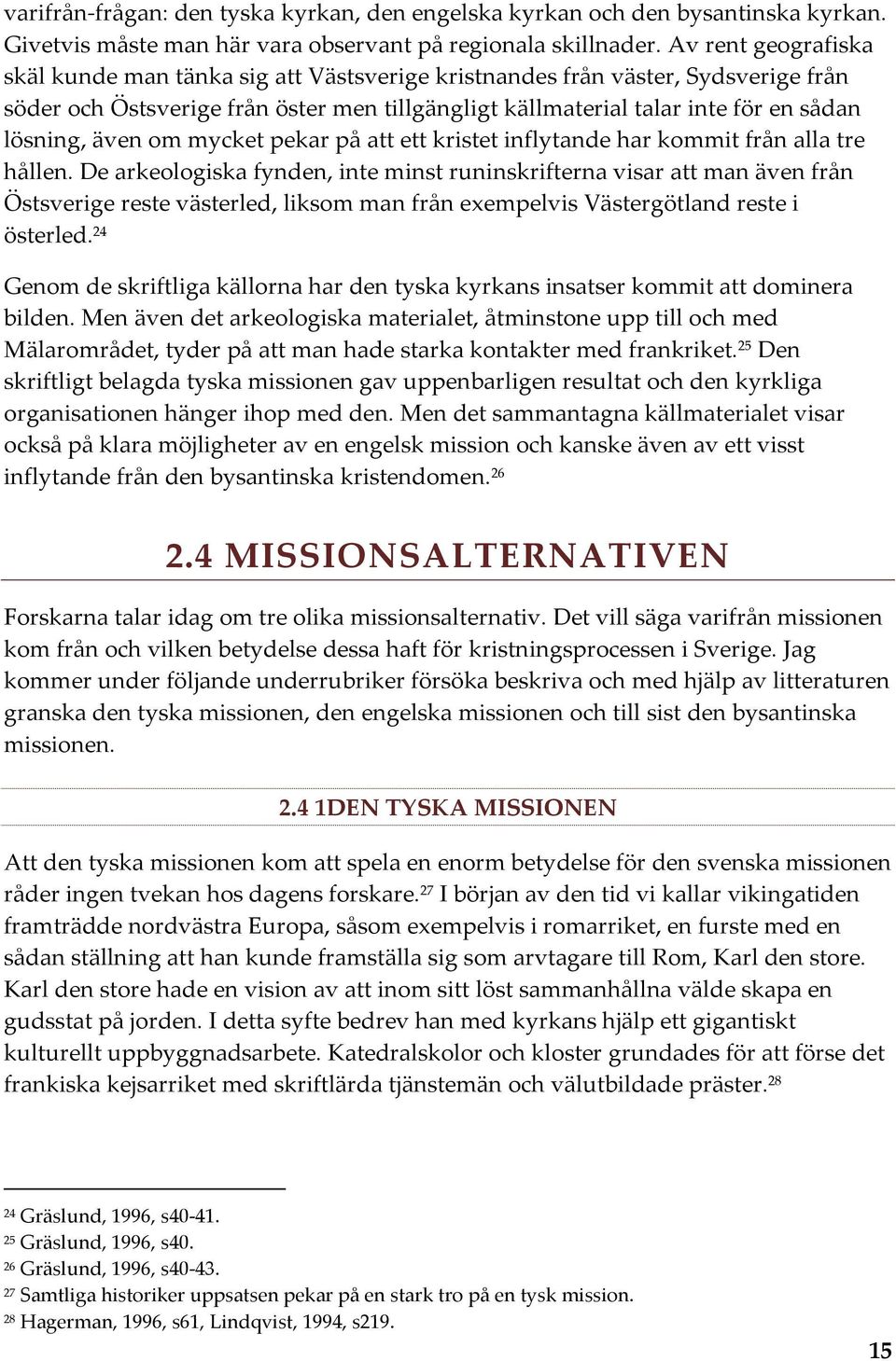även om mycket pekar på att ett kristet inflytande har kommit från alla tre hållen.