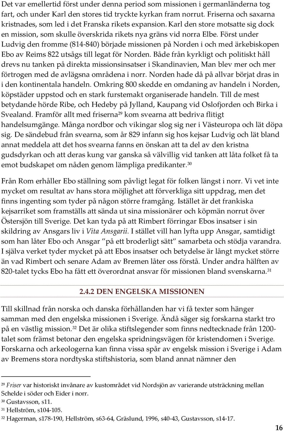 Först under Ludvig den fromme (814-840) började missionen på Norden i och med ärkebiskopen Ebo av Reims 822 utsågs till legat för Norden.
