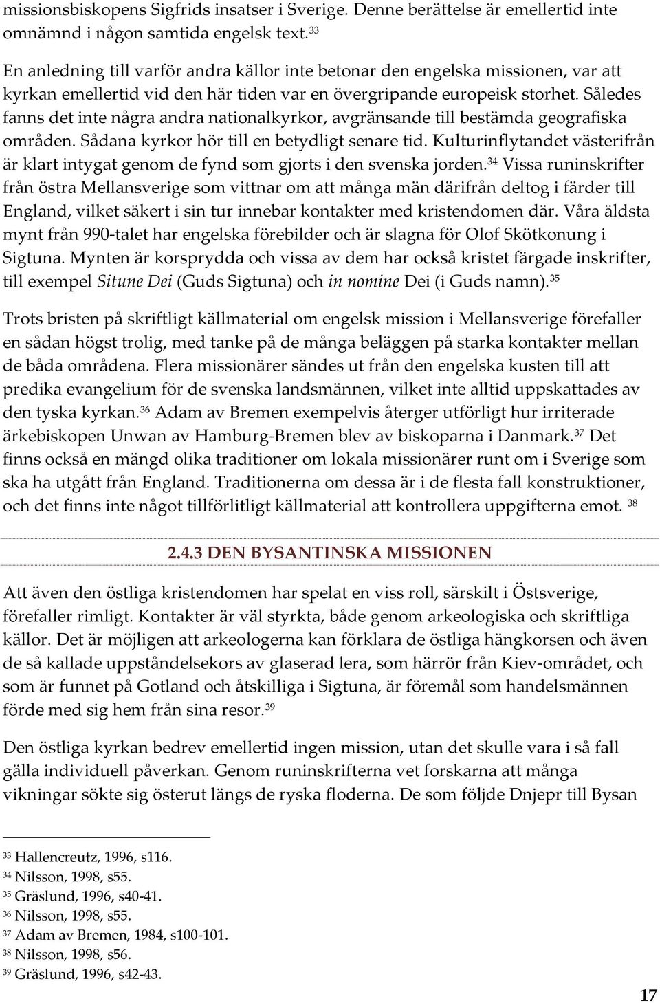 Således fanns det inte några andra nationalkyrkor, avgränsande till bestämda geografiska områden. Sådana kyrkor hör till en betydligt senare tid.