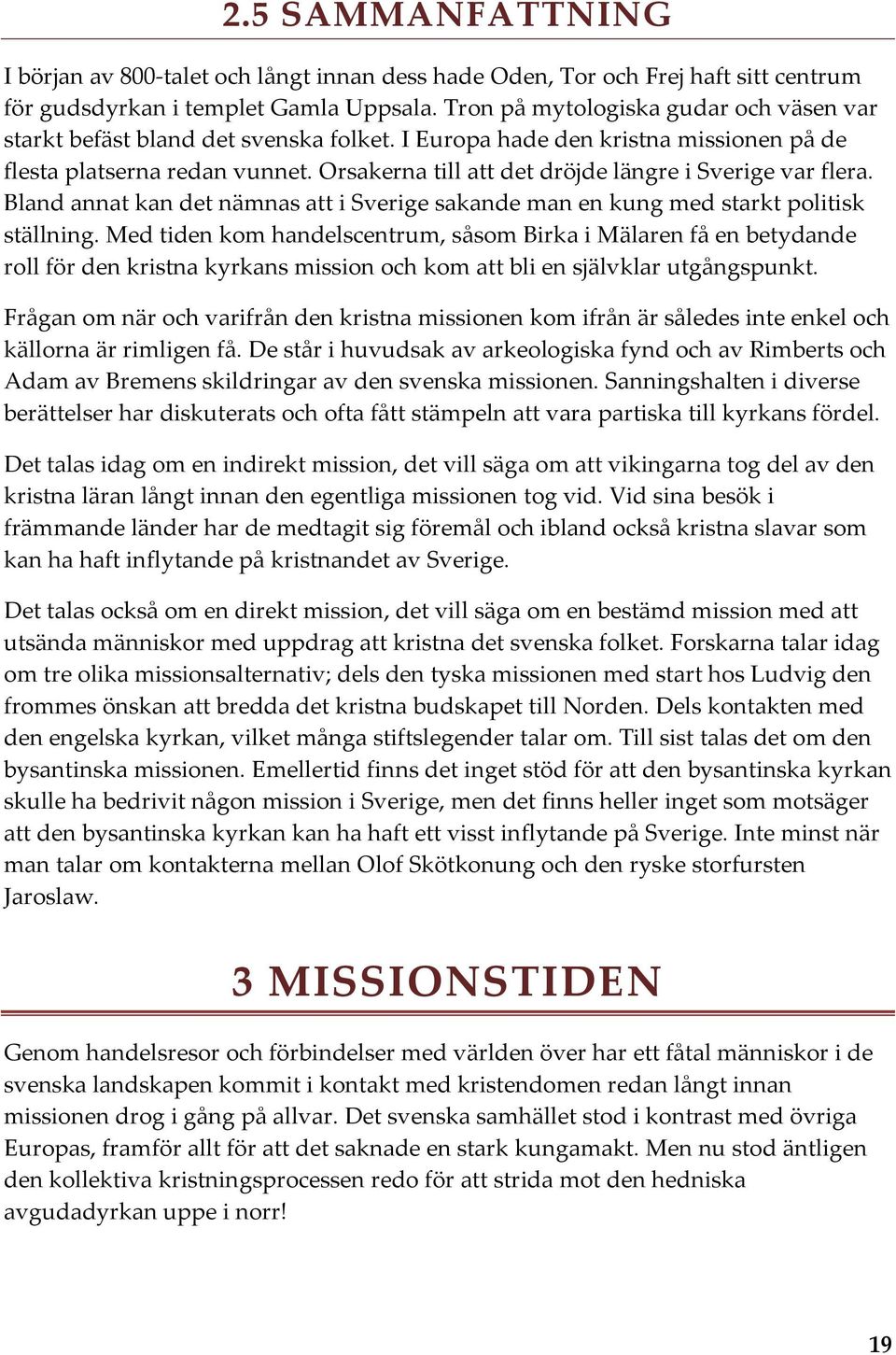 Orsakerna till att det dröjde längre i Sverige var flera. Bland annat kan det nämnas att i Sverige sakande man en kung med starkt politisk ställning.