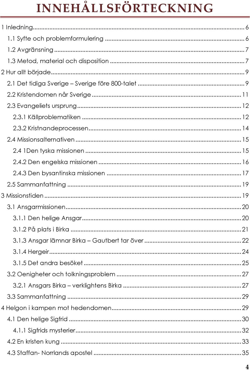 4 Missionsalternativen... 15 2.4 1Den tyska missionen... 15 2.4.2 Den engelska missionen... 16 2.4.3 Den bysantinska missionen... 17 2.5 Sammanfattning... 19 3 Missionstiden... 19 3.1 Ansgarmissionen.