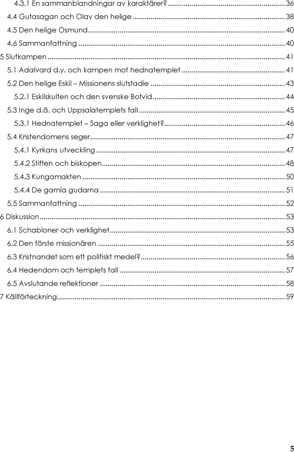 ... 46 5.4 Kristendomens seger... 47 5.4.1 Kyrkans utveckling... 47 5.4.2 Stiften och biskopen... 48 5.4.3 Kungamakten... 50 5.4.4 De gamla gudarna... 51 5.5 Sammanfattning... 52 6 Diskussion... 53 6.