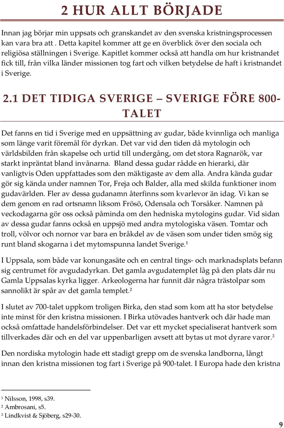 Kapitlet kommer också att handla om hur kristnandet fick till, från vilka länder missionen tog fart och vilken betydelse de haft i kristnandet i Sverige. 2.