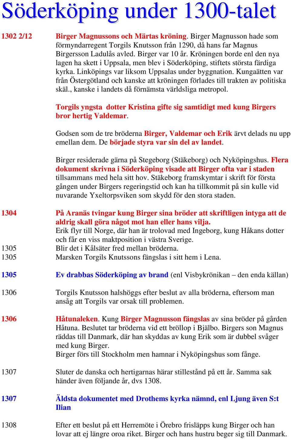 Kungaätten var från Östergötland och kanske att kröningen förlades till trakten av politiska skäl., kanske i landets då förnämsta världsliga metropol.