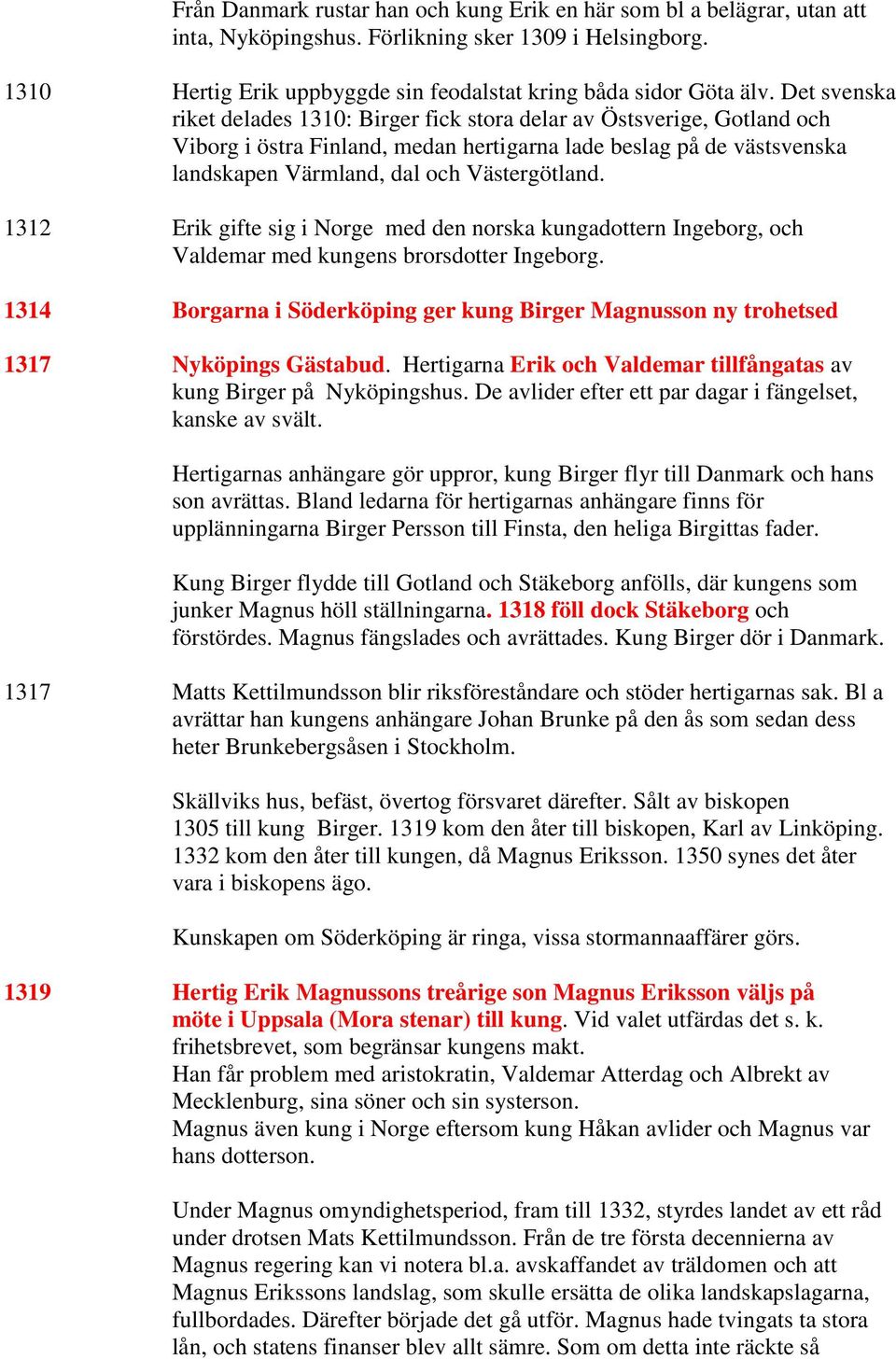 1312 Erik gifte sig i Norge med den norska kungadottern Ingeborg, och Valdemar med kungens brorsdotter Ingeborg.