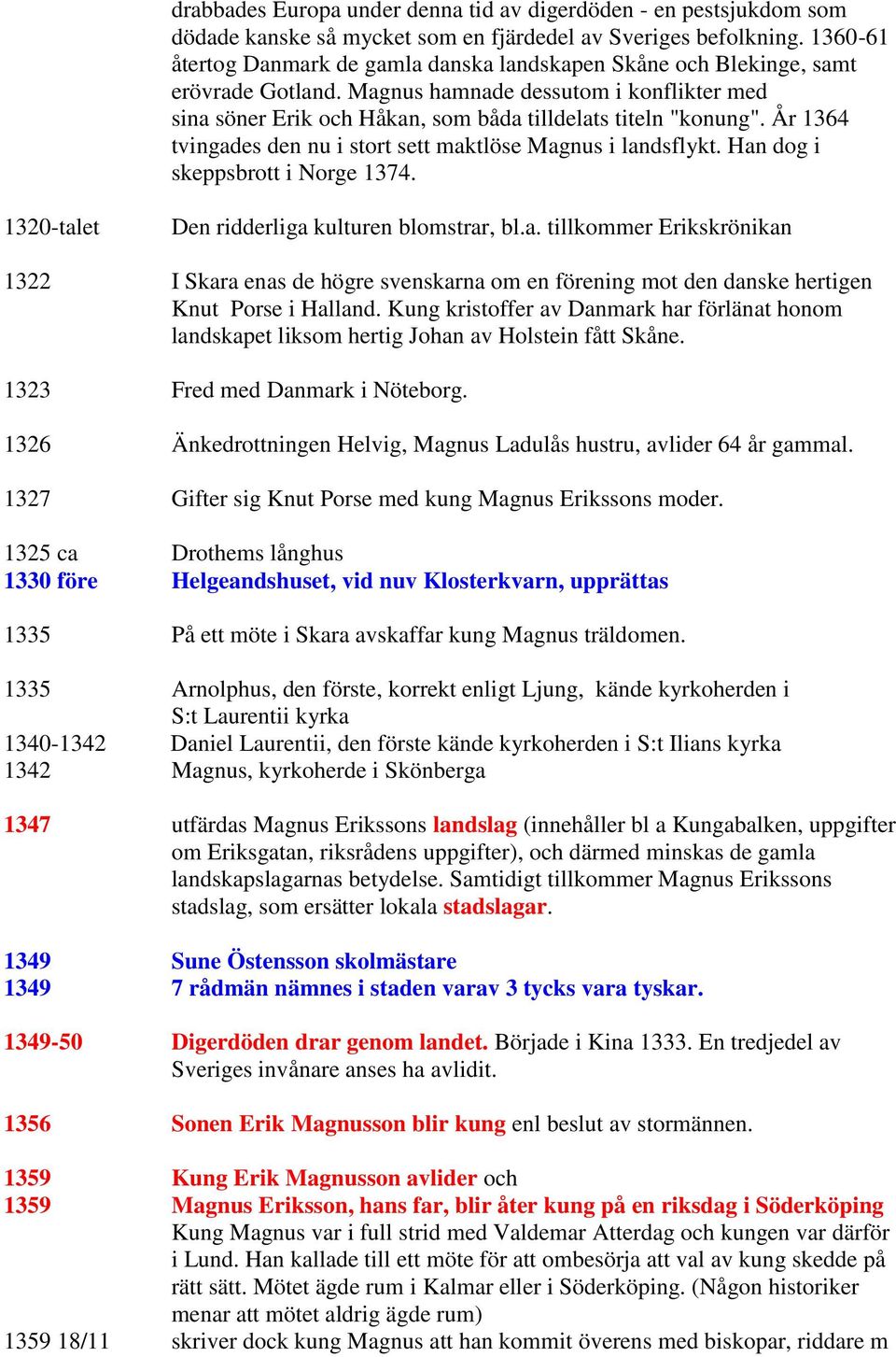 År 1364 tvingades den nu i stort sett maktlöse Magnus i landsflykt. Han dog i skeppsbrott i Norge 1374. 1320-talet Den ridderliga kulturen blomstrar, bl.a. tillkommer Erikskrönikan 1322 I Skara enas de högre svenskarna om en förening mot den danske hertigen Knut Porse i Halland.