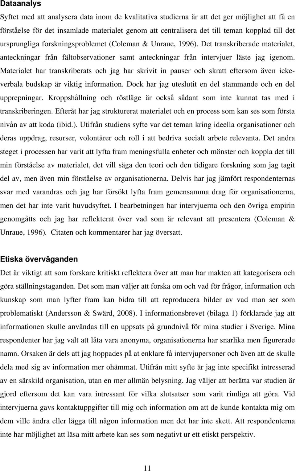 Materialet har transkriberats och jag har skrivit in pauser och skratt eftersom även ickeverbala budskap är viktig information. Dock har jag uteslutit en del stammande och en del upprepningar.