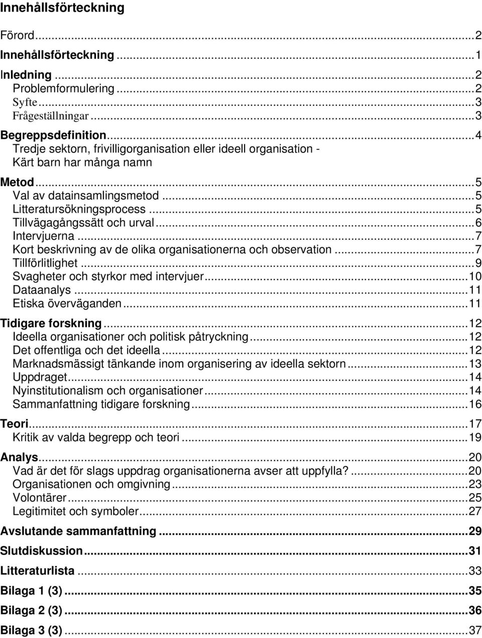 .. 6 Intervjuerna... 7 Kort beskrivning av de olika organisationerna och observation... 7 Tillförlitlighet... 9 Svagheter och styrkor med intervjuer... 10 Dataanalys... 11 Etiska överväganden.