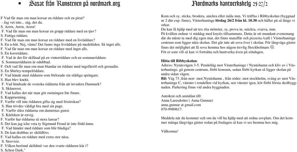 S. En korsriddare. F. Vad är det för skillnad på en vinterriddare och en sommarriddare. S. Sommarriddaren är odubbad. F. Och vad får man om man blandar en riddare med ingefärsöl och grenadin. S. En Shirley-tempelriddare.