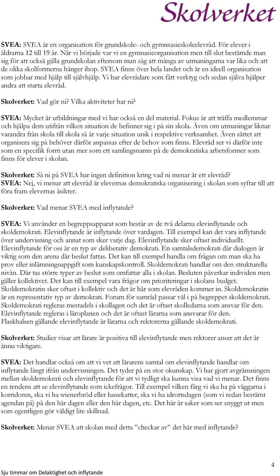 ihop. SVEA finns över hela landet och är en ideell organisation som jobbar med hjälp till självhjälp. Vi har elevrådare som fått verktyg och sedan själva hjälper andra att starta elevråd.