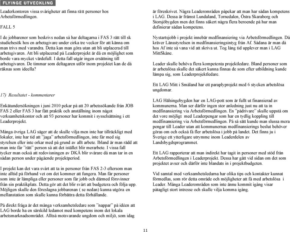 Detta kan man göra utan att bli utplacera d till arbetsgivaren. Att bli utplacerad på Leaderprojekt är då en möjlighet som borde vara mycket värdefull.