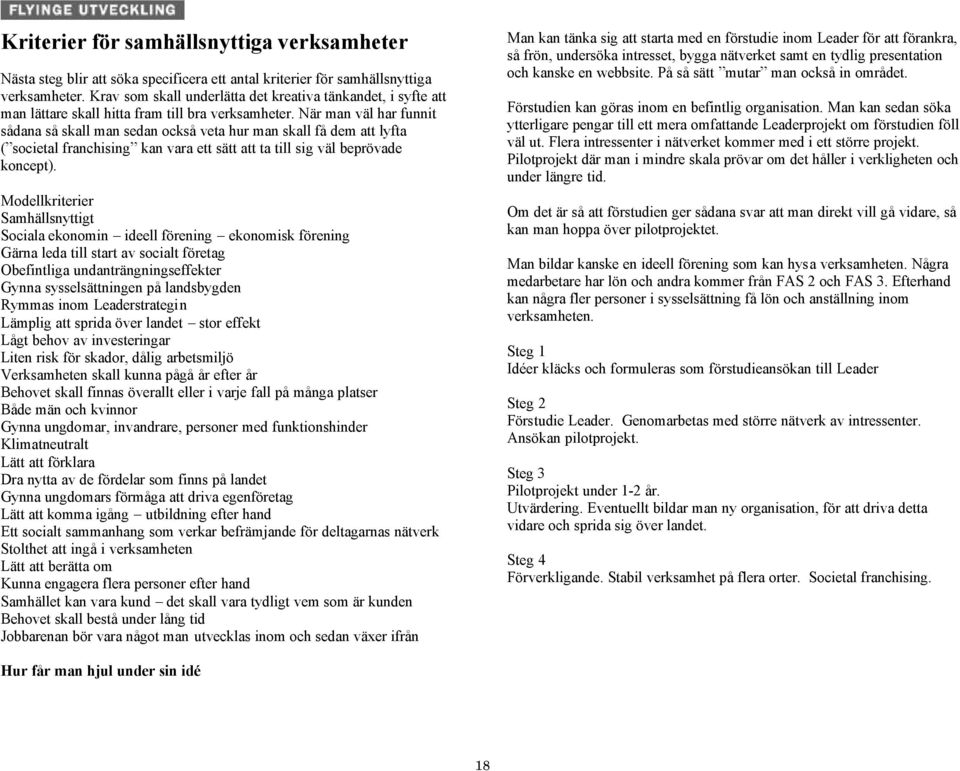 När man väl har funnit sådana så skall man sedan också veta hur man skall få dem att lyfta ( societal franchising kan vara ett sätt att ta till sig väl beprövade koncept).