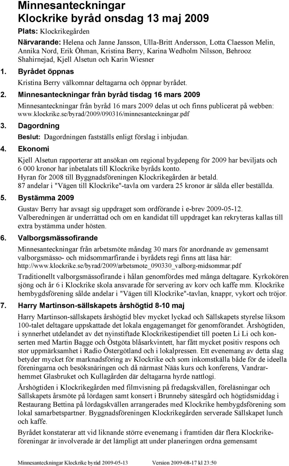 Minnesanteckningar från byråd tisdag 16 mars 2009 Minnesanteckningar från byråd 16 mars 2009 delas ut och finns publicerat på webben: www.klockrike.se/byrad/2009/090316/minnesanteckningar.pdf 3.