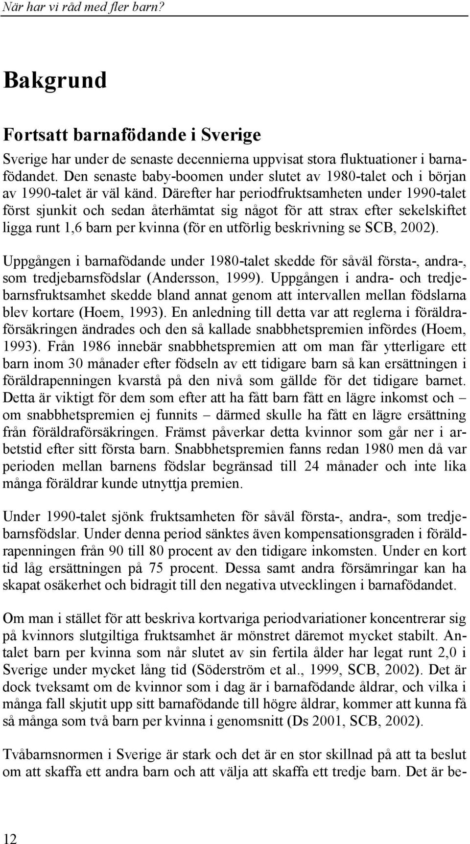 Därefter har periodfruktsamheten under 1990-talet först sjunkit och sedan återhämtat sig något för att strax efter sekelskiftet ligga runt 1,6 barn per kvinna (för en utförlig beskrivning se SCB,