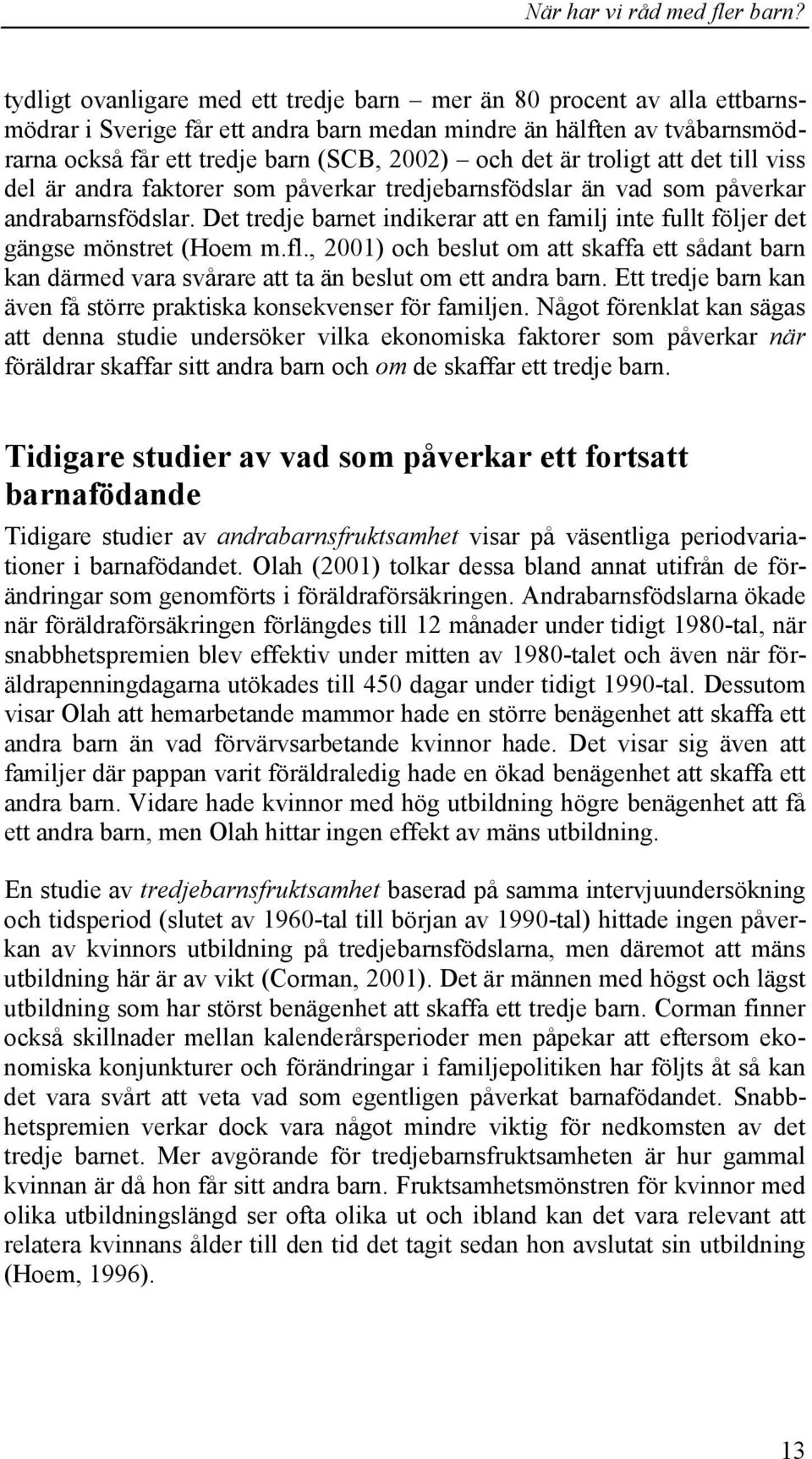 Det tredje barnet indikerar att en familj inte fullt följer det gängse mönstret (Hoem m.fl., 2001) och beslut om att skaffa ett sådant barn kan därmed vara svårare att ta än beslut om ett andra barn.