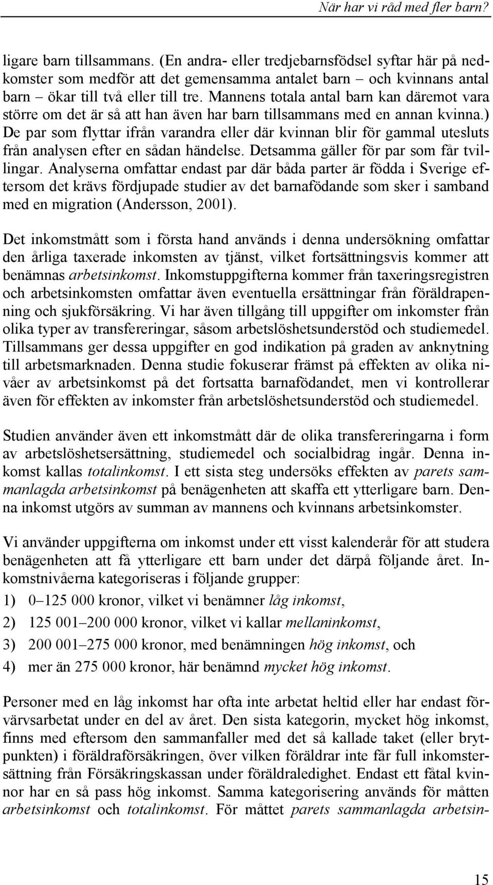 ) De par som flyttar ifrån varandra eller där kvinnan blir för gammal utesluts från analysen efter en sådan händelse. Detsamma gäller för par som får tvillingar.