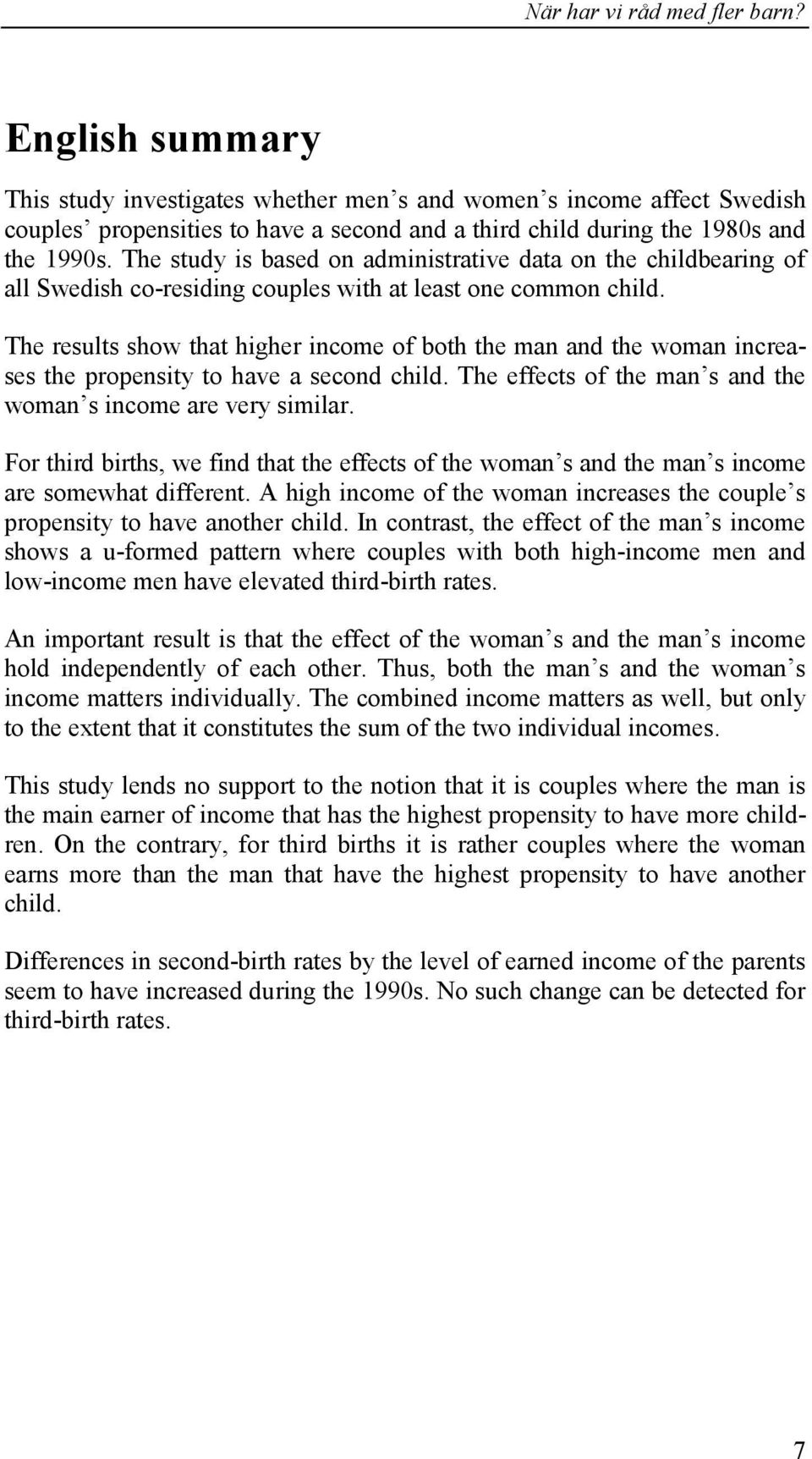 The results show that higher income of both the man and the woman increases the propensity to have a second child. The effects of the man s and the woman s income are very similar.