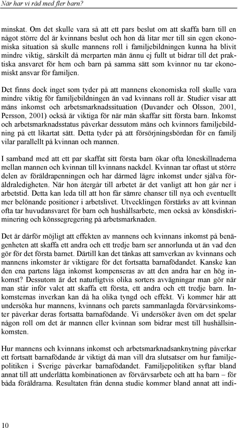 familjebildningen kunna ha blivit mindre viktig, särskilt då merparten män ännu ej fullt ut bidrar till det praktiska ansvaret för hem och barn på samma sätt som kvinnor nu tar ekonomiskt ansvar för